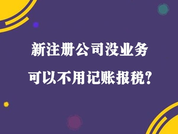 在江門新注冊(cè)小規(guī)模公司沒(méi)收入就可以不用記賬報(bào)稅？