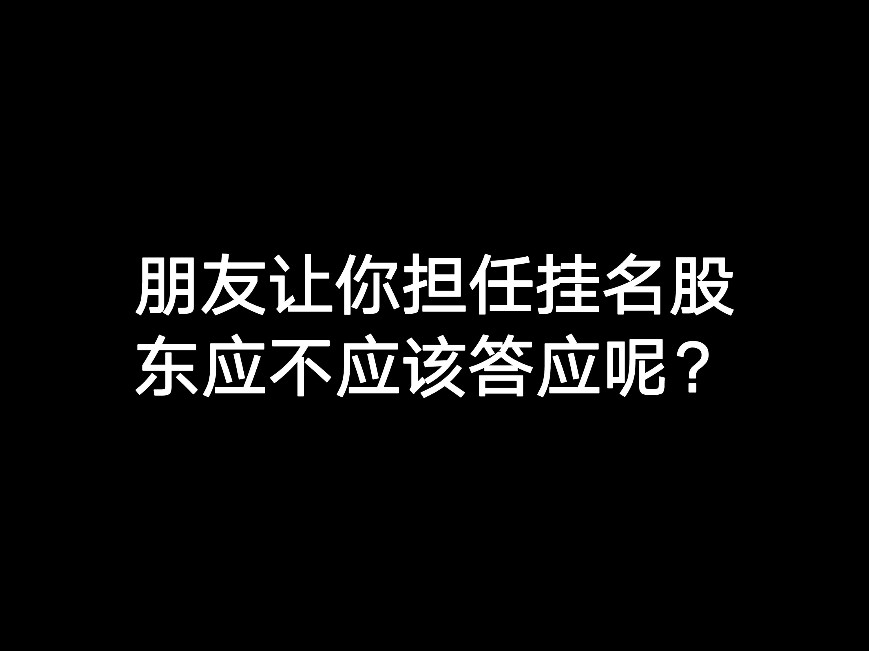 朋友讓你擔(dān)任掛名股東應(yīng)不應(yīng)該答應(yīng)呢？