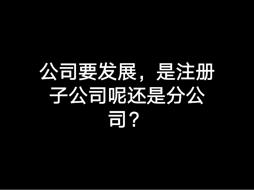 公司要發(fā)展，是注冊(cè)子公司呢還是分公司？